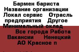 Бармен-бариста › Название организации ­ Локал сервис › Отрасль предприятия ­ Другое › Минимальный оклад ­ 26 200 - Все города Работа » Вакансии   . Ненецкий АО,Красное п.